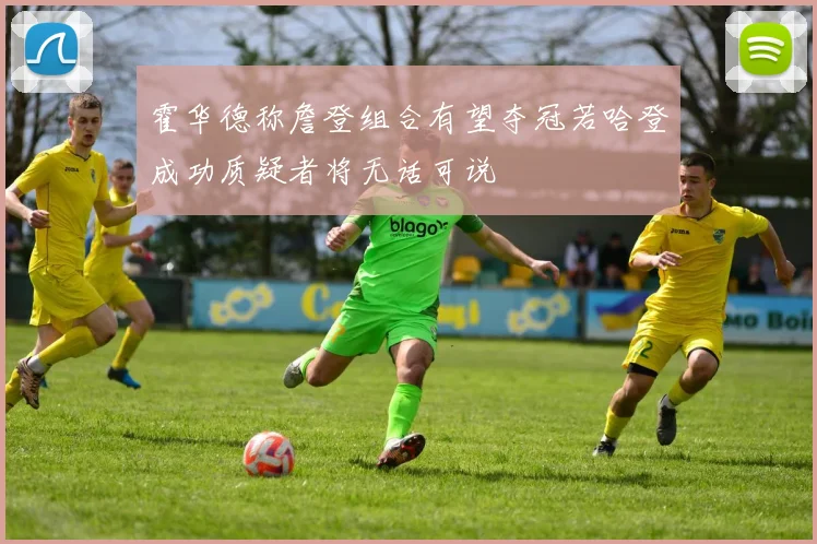霍华德称詹登组合有望夺冠若哈登成功质疑者将无话可说