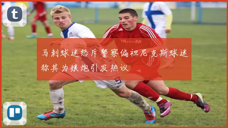马刺球迷怒斥警察偏袒尼克斯球迷称其为娘炮引发热议