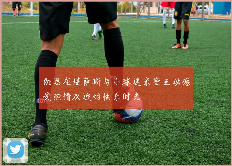 凯恩在堪萨斯与小球迷亲密互动感受热情欢迎的快乐时光