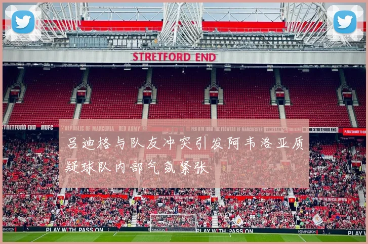 吕迪格与队友冲突引发阿韦洛亚质疑球队内部气氛紧张