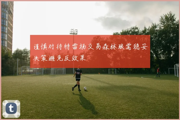 谨慎对待特雷杨交易森林狼需稳妥决策避免反效果