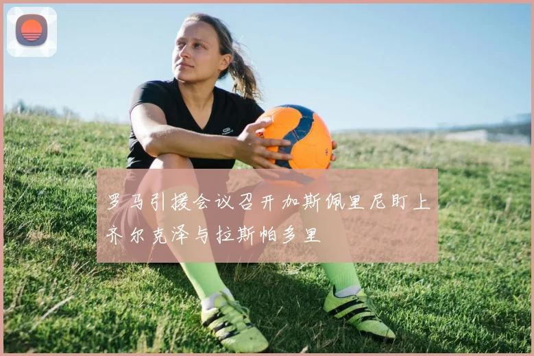 罗马引援会议召开加斯佩里尼盯上齐尔克泽与拉斯帕多里