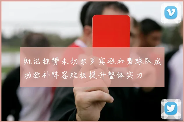 凯记称赞米切尔罗宾逊加盟球队成功弥补阵容短板提升整体实力