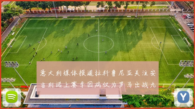 意大利媒体报道拉科鲁尼亚关注安吉利诺上赛季因病仅为罗马出战九场
