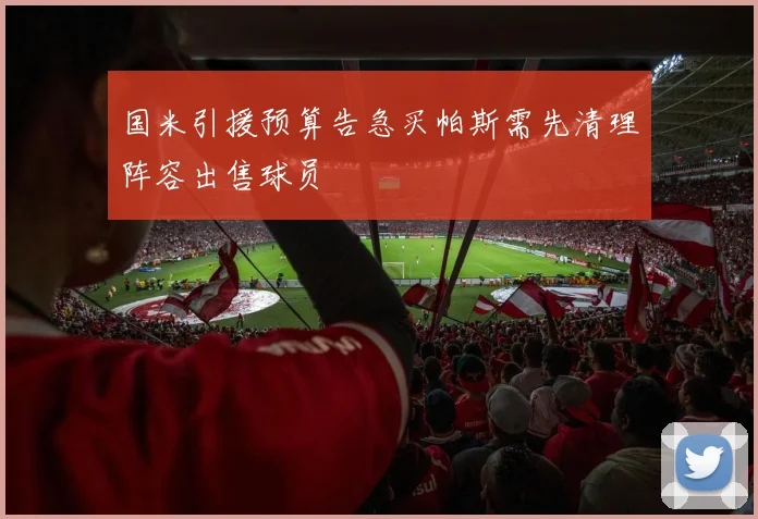 国米引援预算告急买帕斯需先清理阵容出售球员