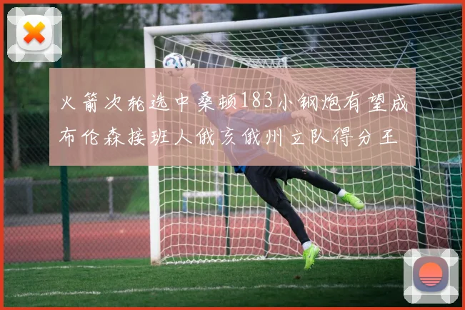 火箭次轮选中桑顿183小钢炮有望成布伦森接班人俄亥俄州立队得分王荣耀加身