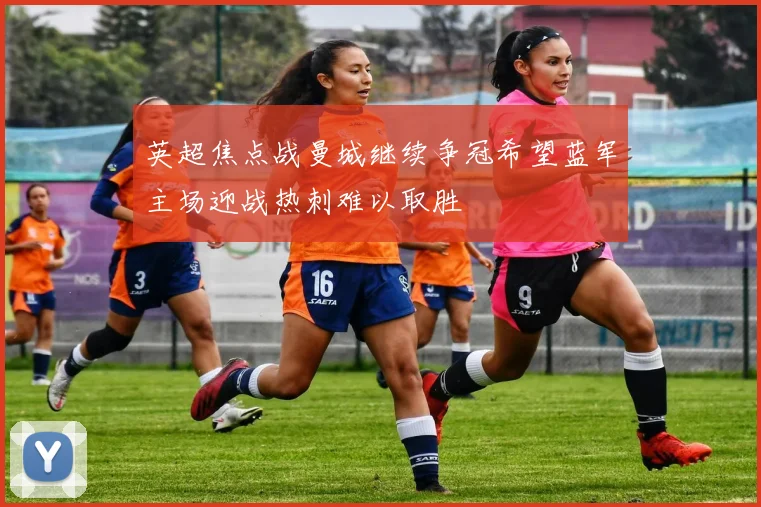 英超焦点战曼城继续争冠希望蓝军主场迎战热刺难以取胜