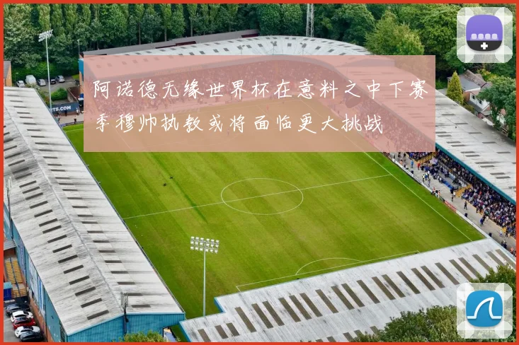 阿诺德无缘世界杯在意料之中下赛季穆帅执教或将面临更大挑战