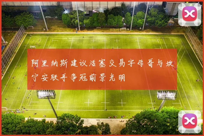 阿里纳斯建议活塞交易字母哥与坎宁安联手争冠前景光明