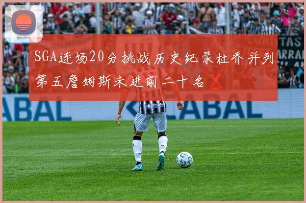 SGA连场20分挑战历史纪录杜乔并列第五詹姆斯未进前二十名